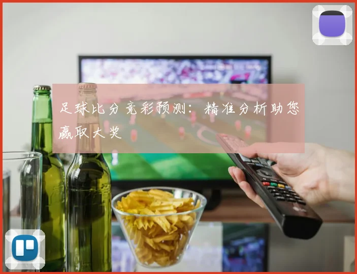 足球比分竞彩预测：精准分析助您赢取大奖