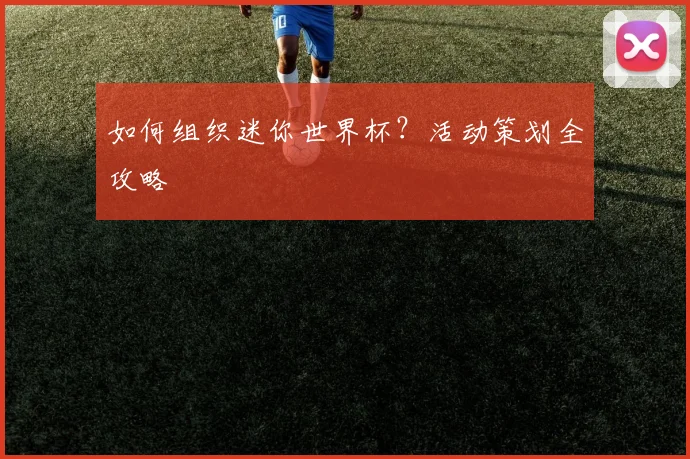 如何组织迷你世界杯?活动策划全攻略