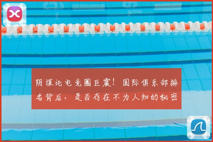 阴谋论电竞圈巨震!国际俱乐部排名背后,是否存在不为人知的秘密