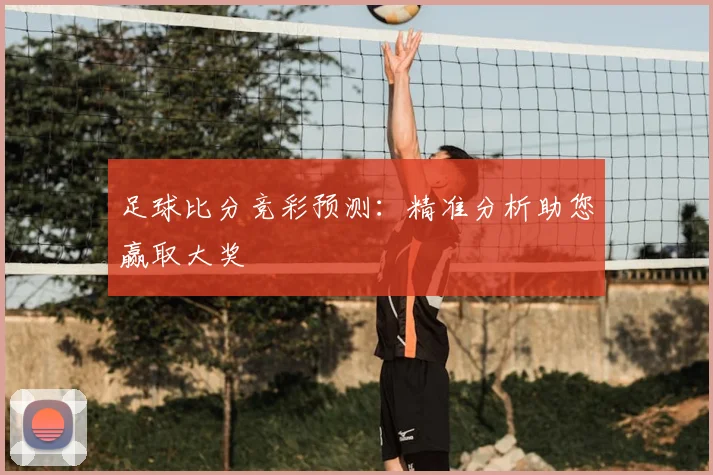 足球比分竞彩预测:精准分析助您赢取大奖