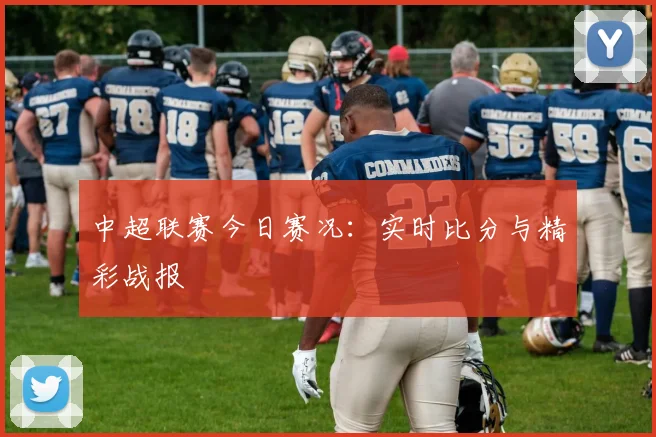 中超联赛今日赛况:实时比分与精彩战报