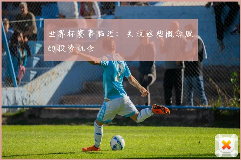 世界杯赛事临近：关注这些概念股的投资机会