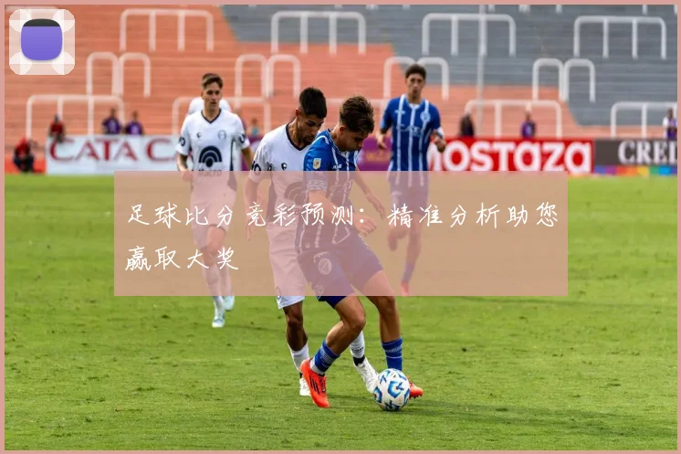 足球比分竞彩预测：精准分析助您赢取大奖