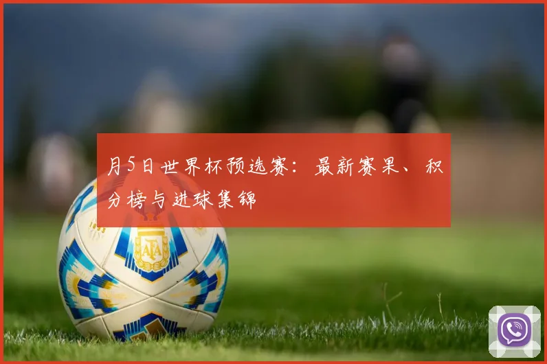 月5日世界杯预选赛：最新赛果、积分榜与进球集锦